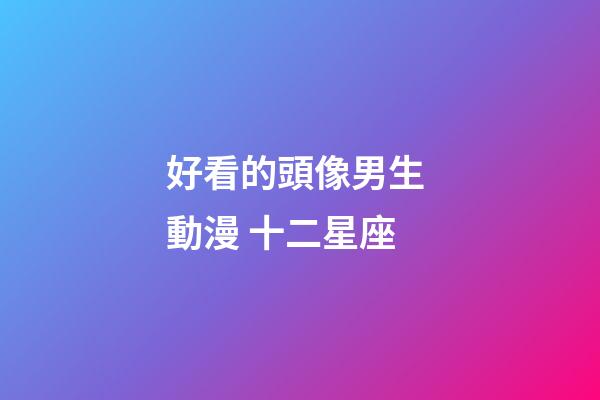 好看的頭像男生 動漫 十二星座-第1張-星座運(yùn)勢-玄機(jī)派